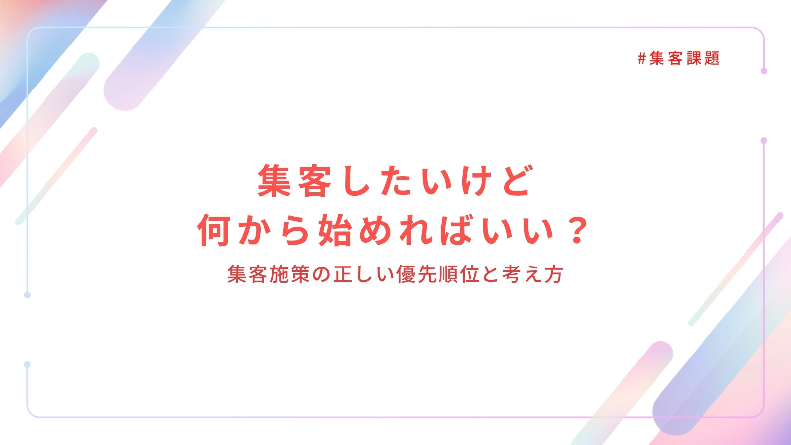 集客したいけど何から始めればいい?集客施策の正しい優先順位と考え方