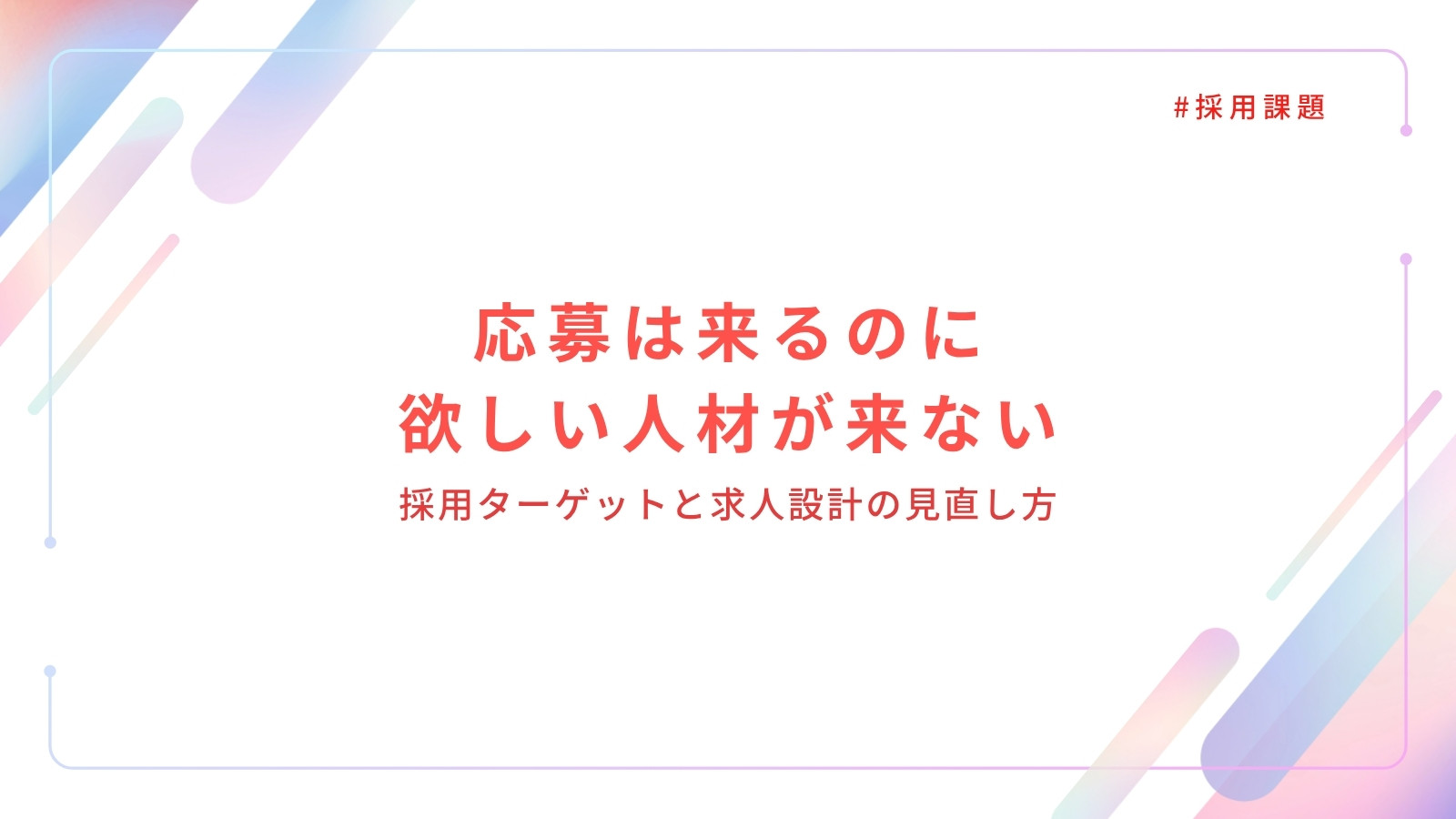 応募は来るのに欲しい人材が来ない|採用ターゲットと求人設計の見直し方